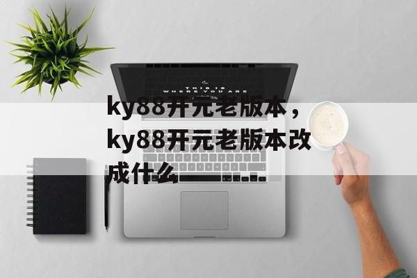 ky88开元老版本，ky88开元老版本改成什么