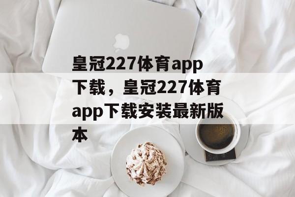 皇冠227体育app下载，皇冠227体育app下载安装最新版本