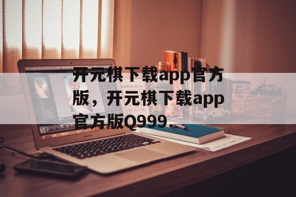 开元棋下载app官方版，开元棋下载app官方版Q999.