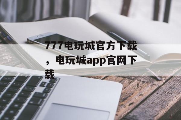 777电玩城官方下载，电玩城app官网下载