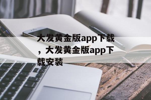 大发黄金版app下载，大发黄金版app下载安装