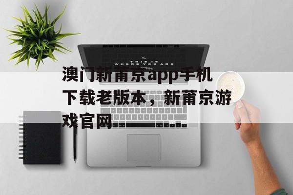 澳门新莆京app手机下载老版本，新莆京游戏官网