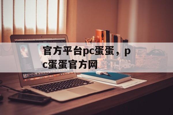 官方平台pc蛋蛋，pc蛋蛋官方网