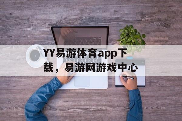 YY易游体育app下载，易游网游戏中心