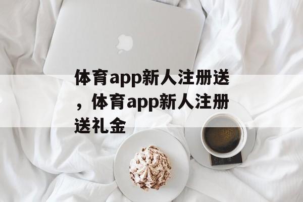 体育app新人注册送，体育app新人注册送礼金