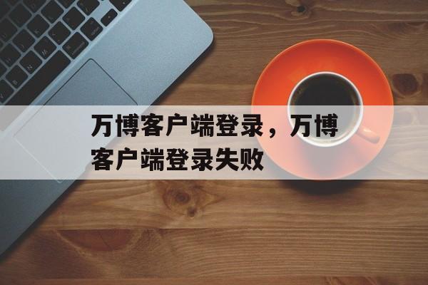 万博客户端登录，万博客户端登录失败