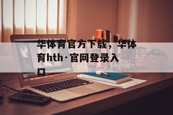 华体育官方下载，华体育hth·官网登录入口