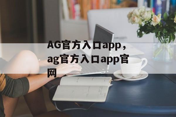 AG官方入口app，ag官方入口app官网