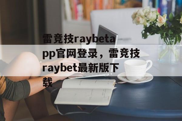 雷竞技raybetapp官网登录，雷竞技raybet最新版下载