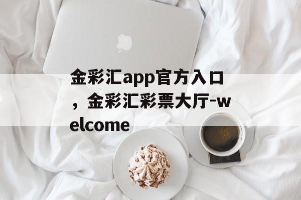 金彩汇app官方入口，金彩汇彩票大厅-welcome