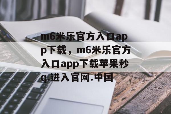 m6米乐官方入口app下载，m6米乐官方入口app下载苹果秒q.进入官网.中国