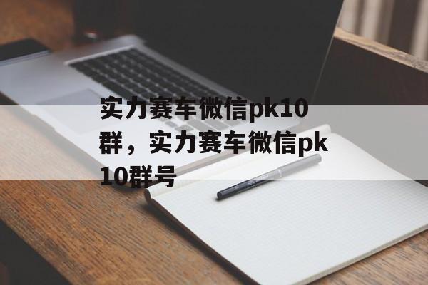 实力赛车微信pk10群，实力赛车微信pk10群号