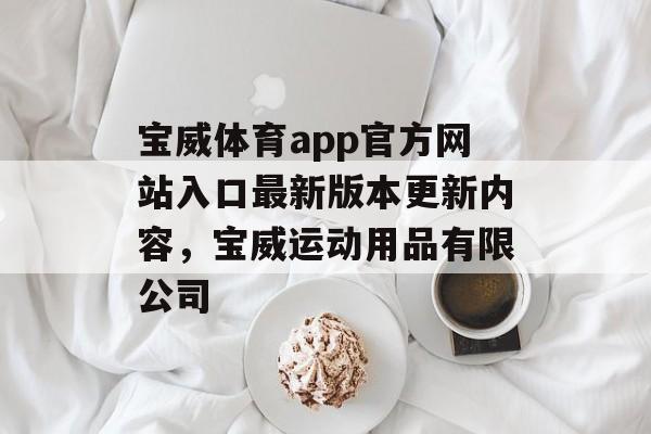 宝威体育app官方网站入口最新版本更新内容，宝威运动用品有限公司