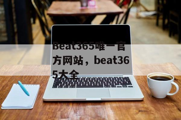 Beat365唯一官方网站，beat365大全