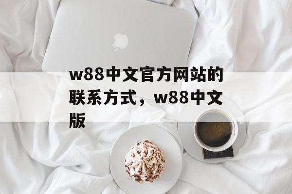 w88中文官方网站的联系方式，w88中文版