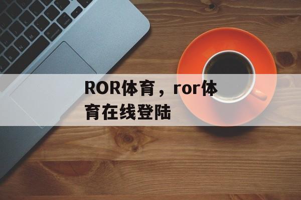 ROR体育，ror体育在线登陆