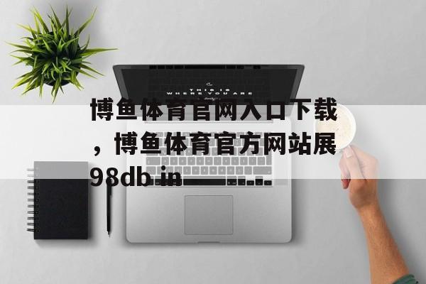 博鱼体育官网入口下载，博鱼体育官方网站展98db in