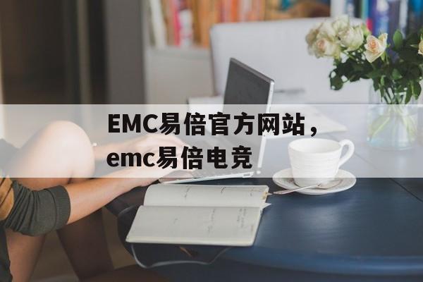 EMC易倍官方网站，emc易倍电竞