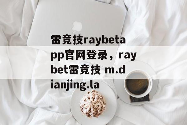 雷竞技raybetapp官网登录，raybet雷竞技 m.dianjing.la