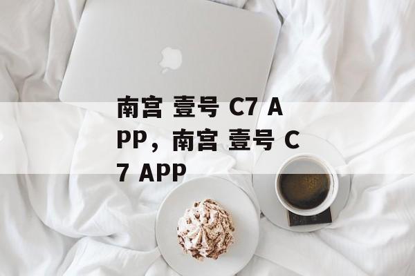 南宫 壹号 C7 APP，南宫 壹号 C7 APP