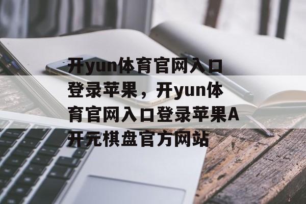 开yun体育官网入口登录苹果，开yun体育官网入口登录苹果A开元棋盘官方网站