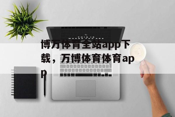 博万体育全站app下载，万博体育体育app