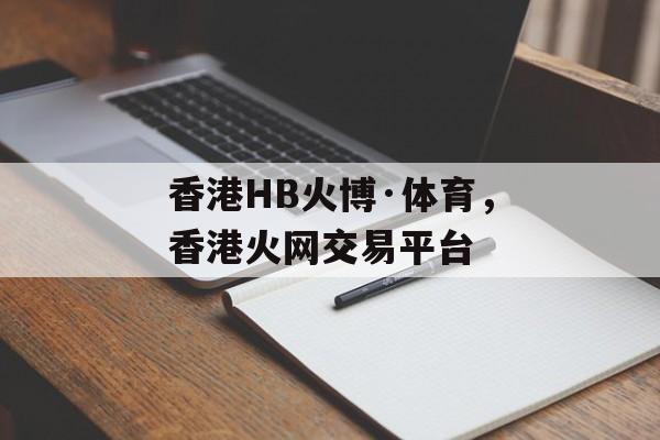 香港HB火博·体育，香港火网交易平台