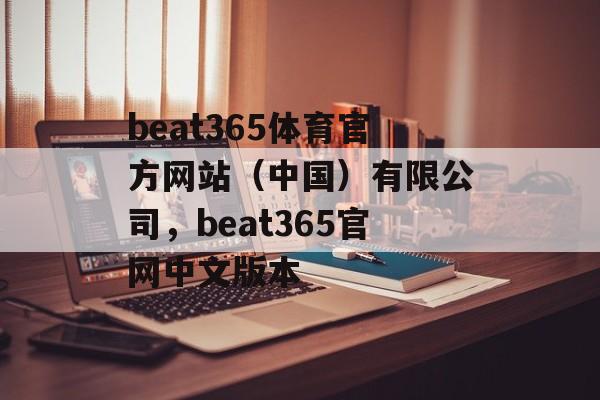 beat365体育官方网站（中国）有限公司，beat365官网中文版本