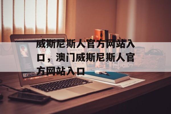 威斯尼斯人官方网站入口，澳门威斯尼斯人官方网站入口