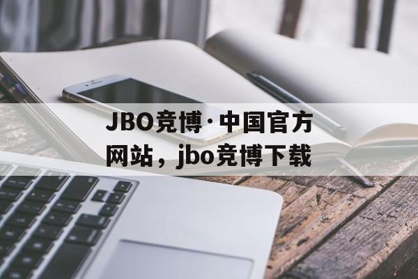 JBO竞博·中国官方网站，jbo竞博下载