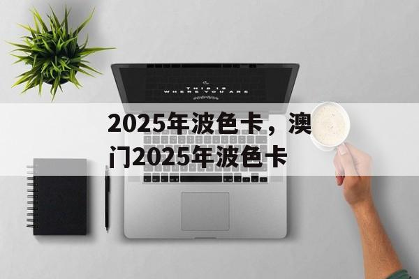 2025年波色卡，澳门2025年波色卡