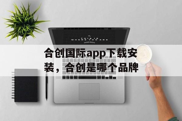 合创国际app下载安装，合创是哪个品牌