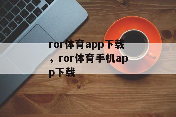 ror体育app下载，ror体育手机app下载