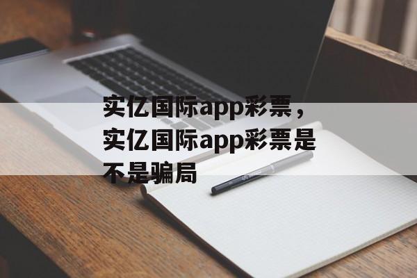 实亿国际app彩票，实亿国际app彩票是不是骗局