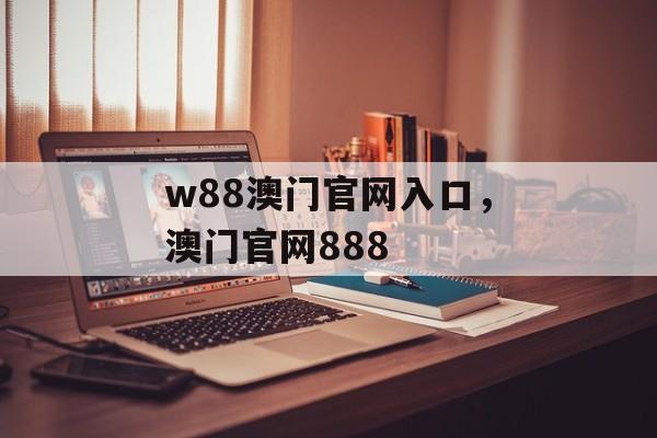 w88澳门官网入口，澳门官网888