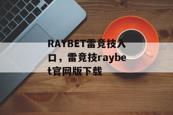 RAYBET雷竞技入口，雷竞技raybet官网版下载