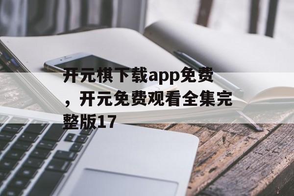 开元棋下载app免费，开元免费观看全集完整版17