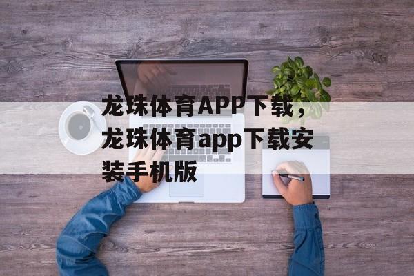 龙珠体育APP下载，龙珠体育app下载安装手机版