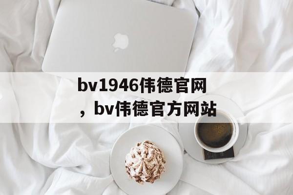 bv1946伟德官网，bv伟德官方网站