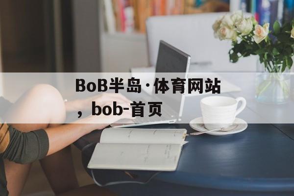 BoB半岛·体育网站，bob-首页