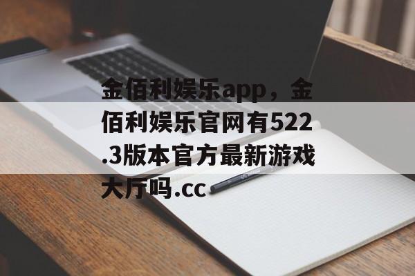 金佰利娱乐app，金佰利娱乐官网有522.3版本官方最新游戏大厅吗.cc