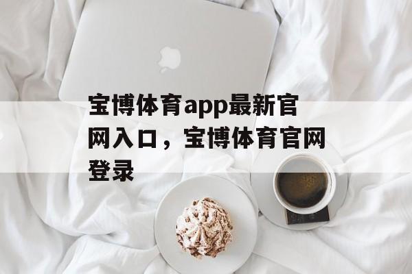 宝博体育app最新官网入口，宝博体育官网登录