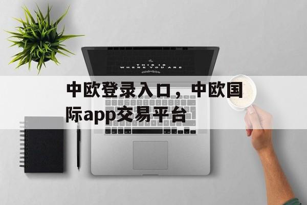 中欧登录入口，中欧国际app交易平台