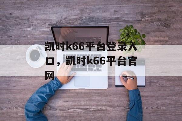 凯时k66平台登录入口，凯时k66平台官网