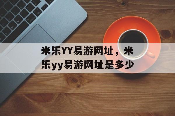 米乐YY易游网址，米乐yy易游网址是多少