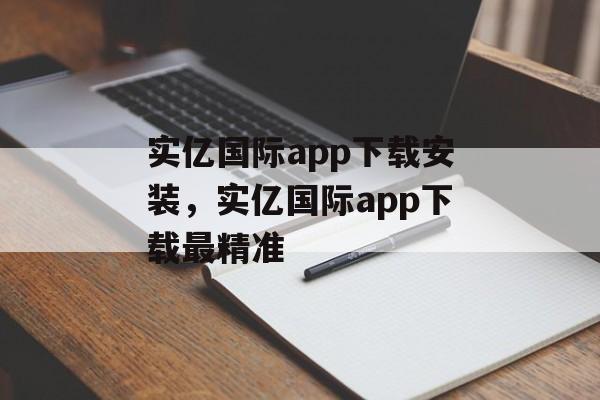 实亿国际app下载安装，实亿国际app下载最精准