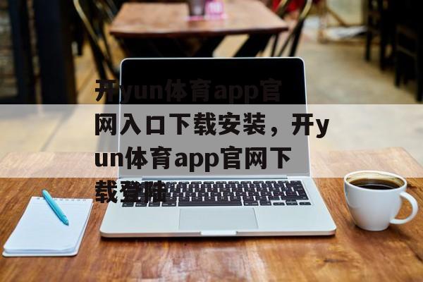 开yun体育app官网入口下载安装，开yun体育app官网下载登陆