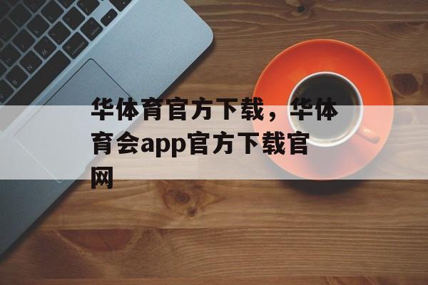 华体育官方下载，华体育会app官方下载官网