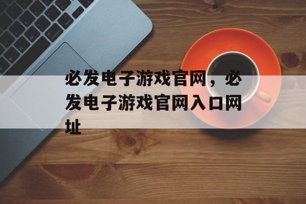 必发电子游戏官网，必发电子游戏官网入口网址