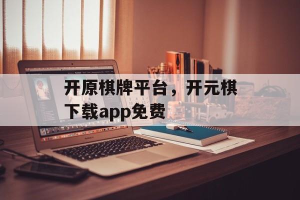 开原棋牌平台，开元棋下载app免费